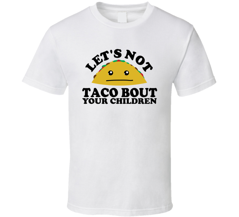 Let's Not Taco Bout Your Children Funny Pun Shirt Let's Not Taco Bout Your Children Funny Pun Shirt