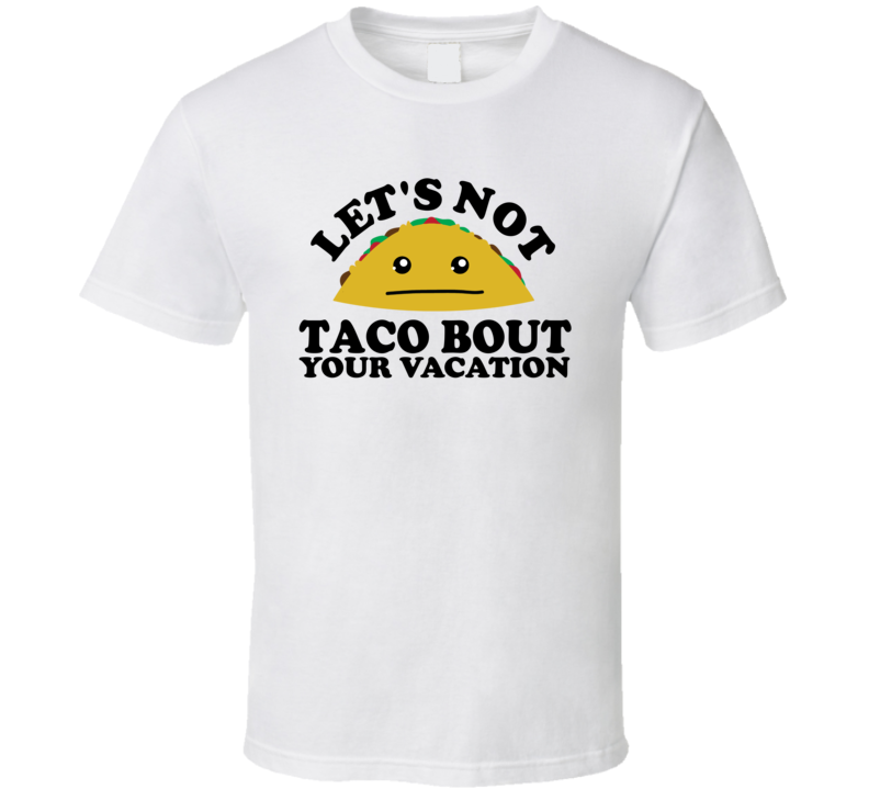Let's Not Taco Bout Your Vacation Funny Pun Shirt Let's Not Taco Bout Your Vacation Funny Pun Shirt
