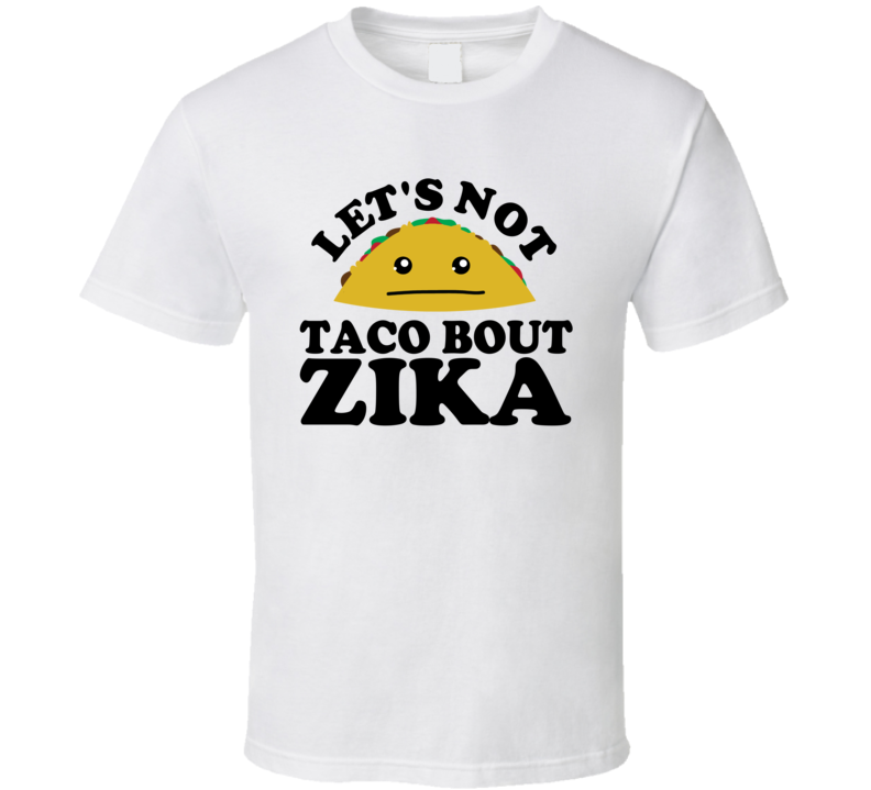 Let's Not Taco Bout Zika Funny Pun Shirt Let's Not Taco Bout Zika Funny Pun Shirt