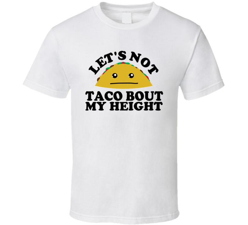 Let's Not Taco Bout My Height Funny Pun Shirt Let's Not Taco Bout My Height Funny Pun Shirt