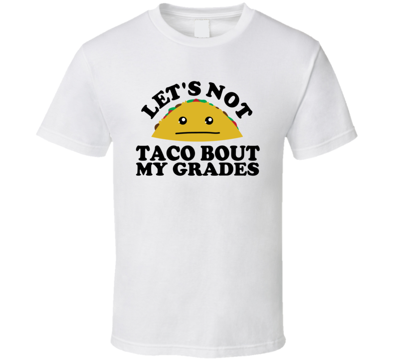Let's Not Taco Bout My Grades Funny Pun Shirt Let's Not Taco Bout My Grades Funny Pun Shirt