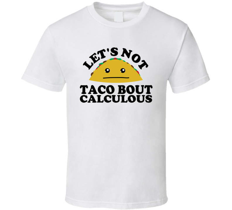 Let's Not Taco Bout Calculous Funny Pun Shirt Let's Not Taco Bout Calculous Funny Pun Shirt