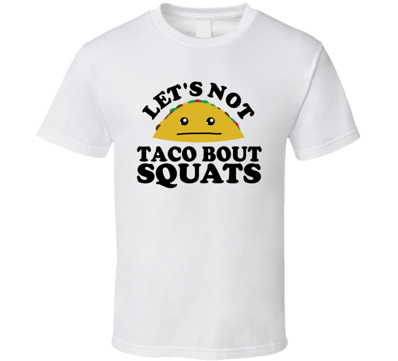 Let's Not Taco Bout Squats Funny Pun Shirt Let's Not Taco Bout Squats Funny Pun Shirt