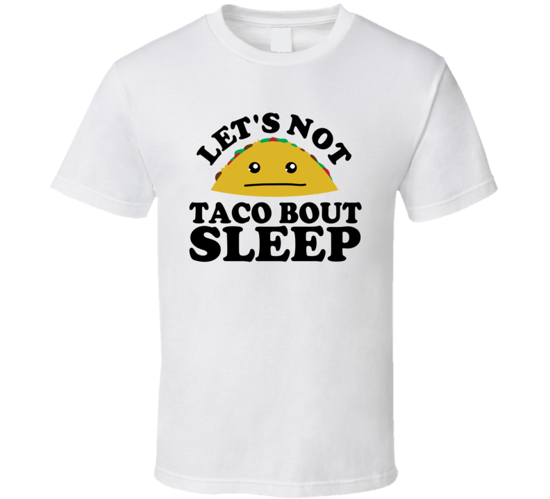 Let's Not Taco Bout Sleep Funny Pun Shirt