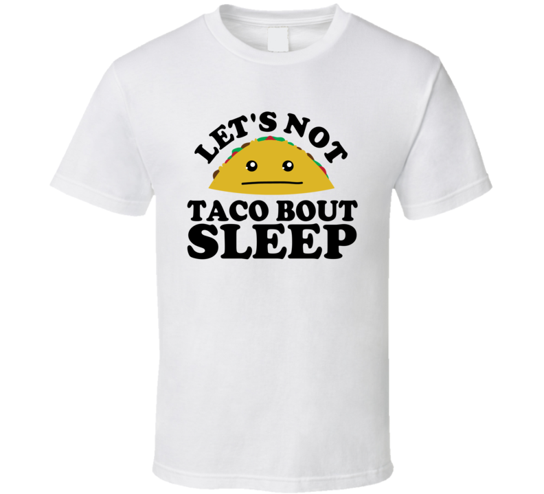 Let's Not Taco Bout Sleep Funny Pun Shirt Let's Not Taco Bout Sleep Funny Pun Shirt