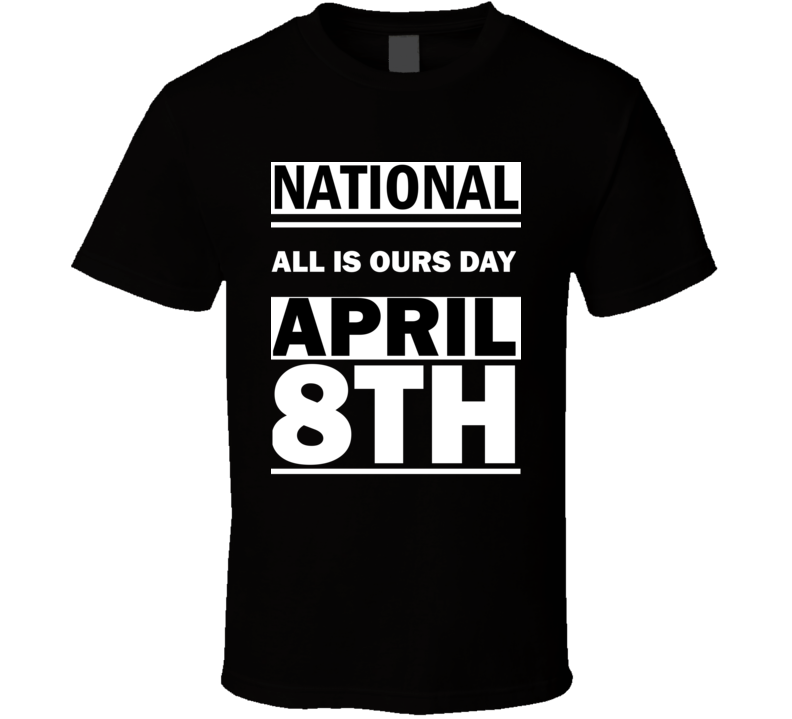 National All Is Ours DAY April 8th Calendar Day Shirt National All Is Ours DAY April 8th Calendar Day Shirt