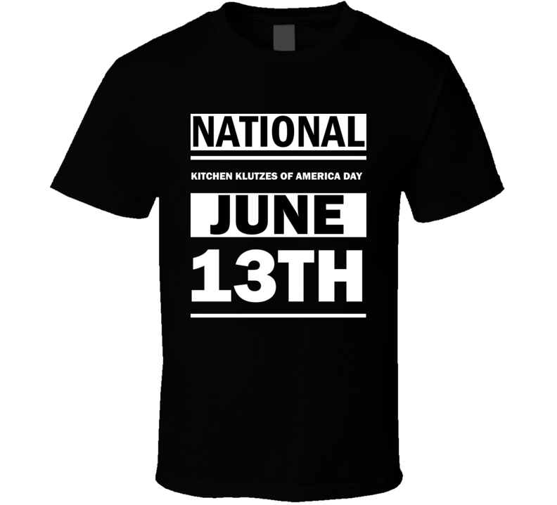National Kitchen Klutzes Of America Day June 13th Calendar Day Shirt National Kitchen Klutzes Of America Day June 13th Calendar Day Shirt
