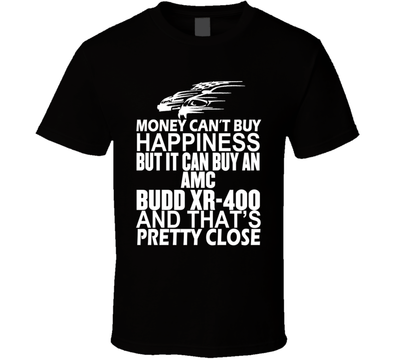 Money Can't Buy Happiness It Can Buy An AMC Budd XR-400 Car T Shirt Money Can't Buy Happiness It Can Buy An AMC Budd XR-400 Car T Shirt