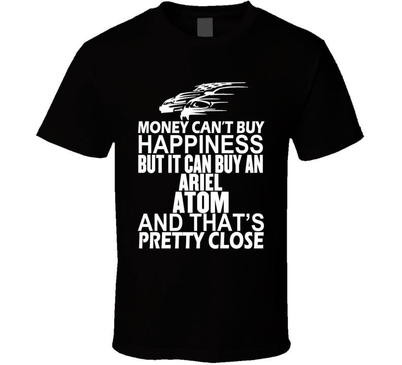 Money Can't Buy Happiness It Can Buy An Ariel Atom Car T Shirt Money Can't Buy Happiness It Can Buy An Ariel Atom Car T Shirt