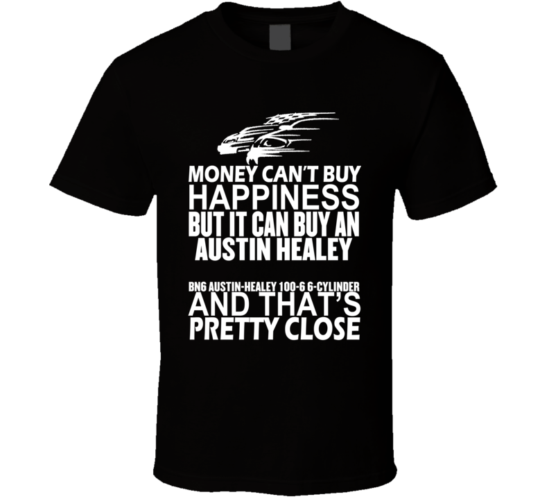 Money Can't Buy Happiness It Can Buy An Austin Healey BN6 Austin-Healey 100-6 6-Cylinder Car T Shirt Money Can't Buy Happiness It Can Buy An Austin Healey BN6 Austin-Healey 100-6 6-Cylinder Car T Shirt