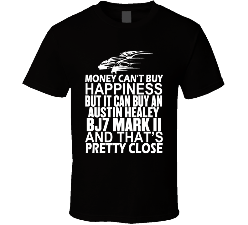 Money Can't Buy Happiness It Can Buy An Austin Healey BJ7 Mark II Car T Shirt Money Can't Buy Happiness It Can Buy An Austin Healey BJ7 Mark II Car T Shirt