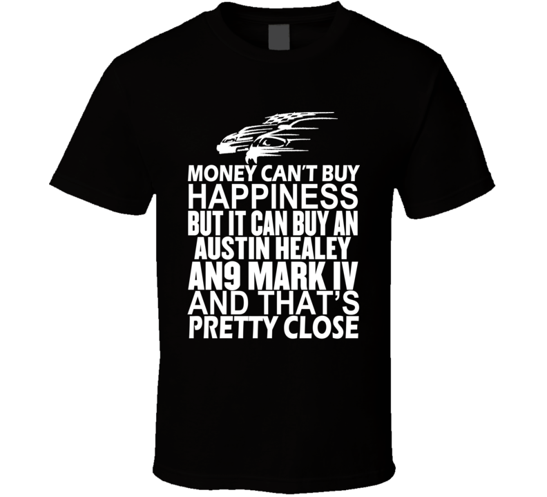 Money Can't Buy Happiness It Can Buy An Austin Healey AN9 Mark IV Car T Shirt Money Can't Buy Happiness It Can Buy An Austin Healey AN9 Mark IV Car T Shirt