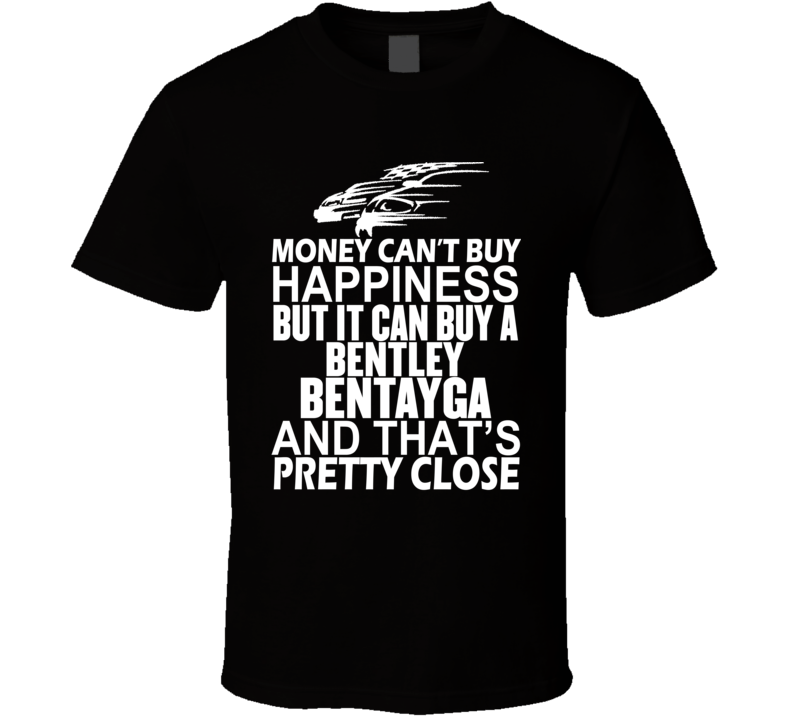 Money Can't Buy Happiness It Can Buy A Bentley Bentayga Car T Shirt Money Can't Buy Happiness It Can Buy A Bentley Bentayga Car T Shirt