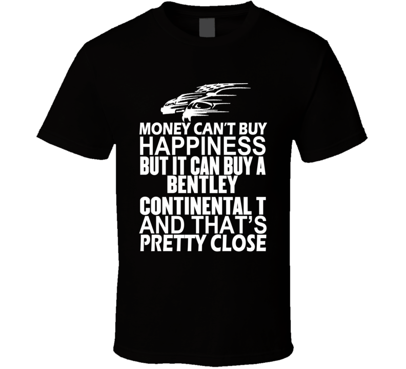Money Can't Buy Happiness It Can Buy A Bentley Continental T Car T Shirt Money Can't Buy Happiness It Can Buy A Bentley Continental T Car T Shirt