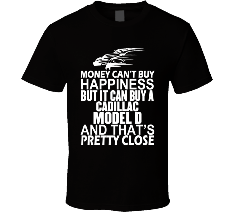Money Can't Buy Happiness It Can Buy A Cadillac Model D Car T Shirt Money Can't Buy Happiness It Can Buy A Cadillac Model D Car T Shirt