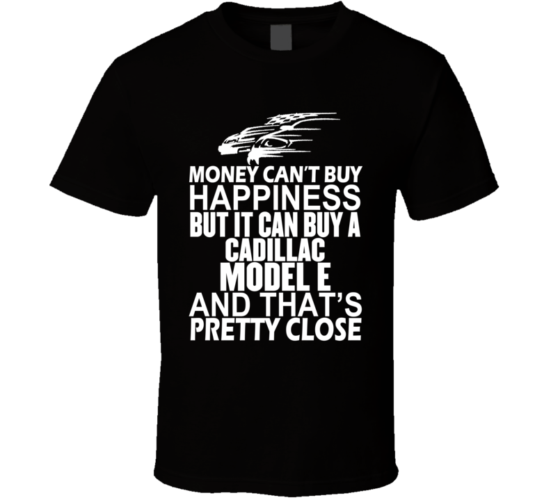 Money Can't Buy Happiness It Can Buy A Cadillac Model E Car T Shirt Money Can't Buy Happiness It Can Buy A Cadillac Model E Car T Shirt