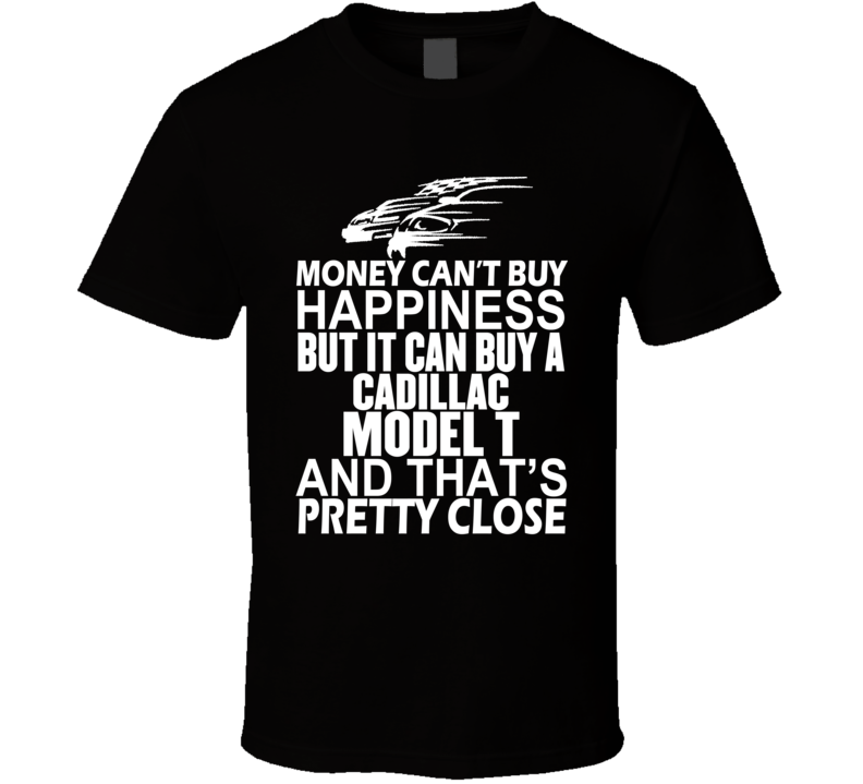 Money Can't Buy Happiness It Can Buy A Cadillac Model T Car T Shirt Money Can't Buy Happiness It Can Buy A Cadillac Model T Car T Shirt