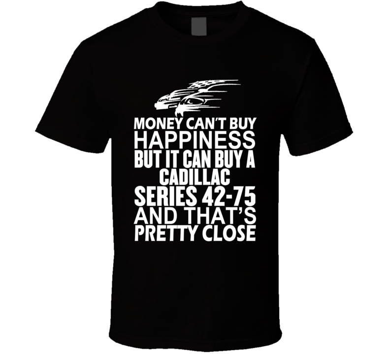 Money Can't Buy Happiness It Can Buy A Cadillac Series 42-75 Car T Shirt Money Can't Buy Happiness It Can Buy A Cadillac Series 42-75 Car T Shirt