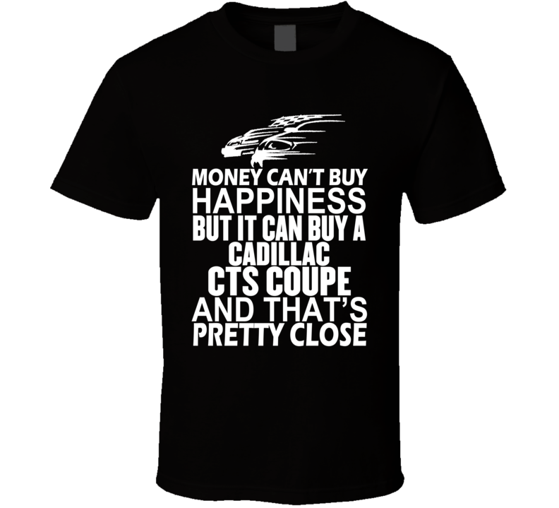 Money Can't Buy Happiness It Can Buy A Cadillac CTS Coupe Car T Shirt Money Can't Buy Happiness It Can Buy A Cadillac CTS Coupe Car T Shirt
