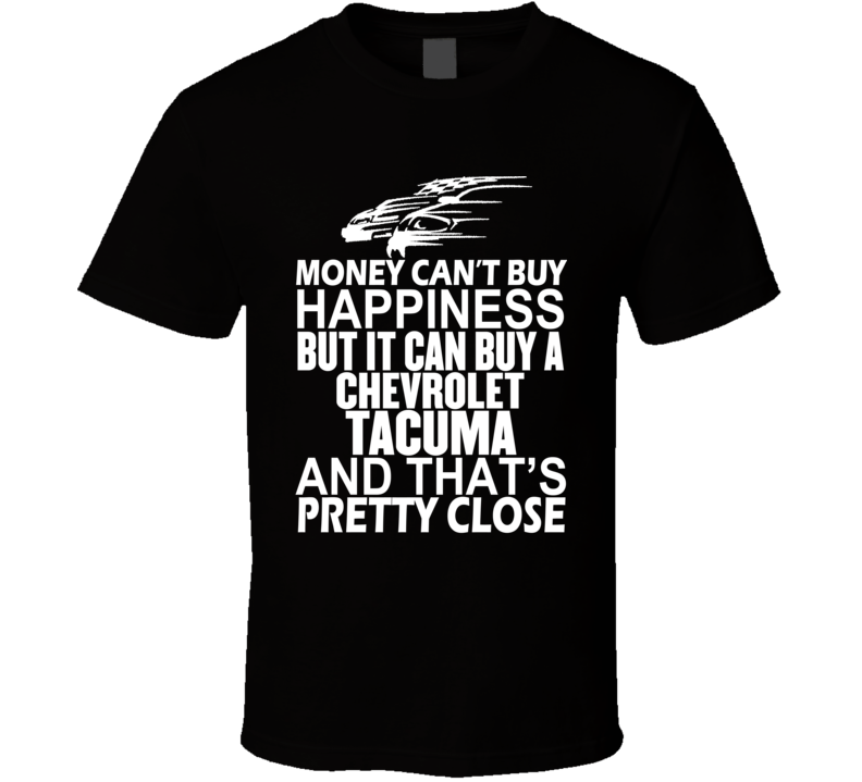 Money Can't Buy Happiness It Can Buy A Chevrolet Tacuma Car T Shirt Money Can't Buy Happiness It Can Buy A Chevrolet Tacuma Car T Shirt