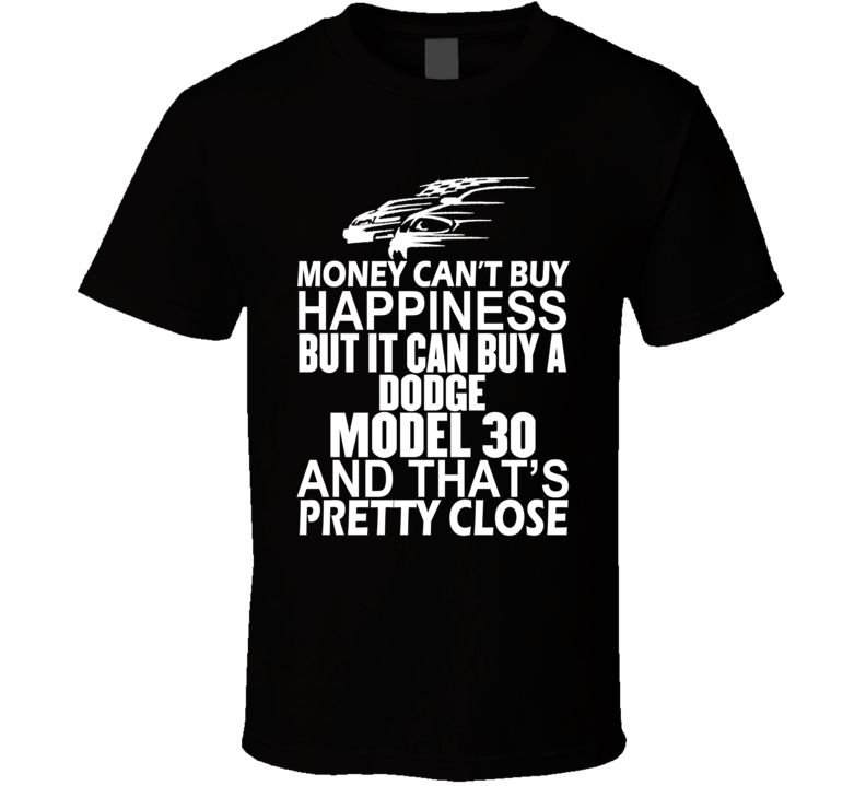 Money Can't Buy Happiness It Can Buy A Dodge Model 30 Car T Shirt Money Can't Buy Happiness It Can Buy A Dodge Model 30 Car T Shirt