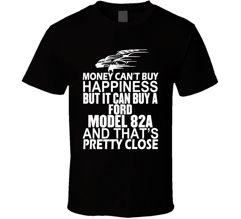 Money Can't Buy Happiness It Can Buy A Ford Model 82A Car T Shirt Money Can't Buy Happiness It Can Buy A Ford Model 82A Car T Shirt