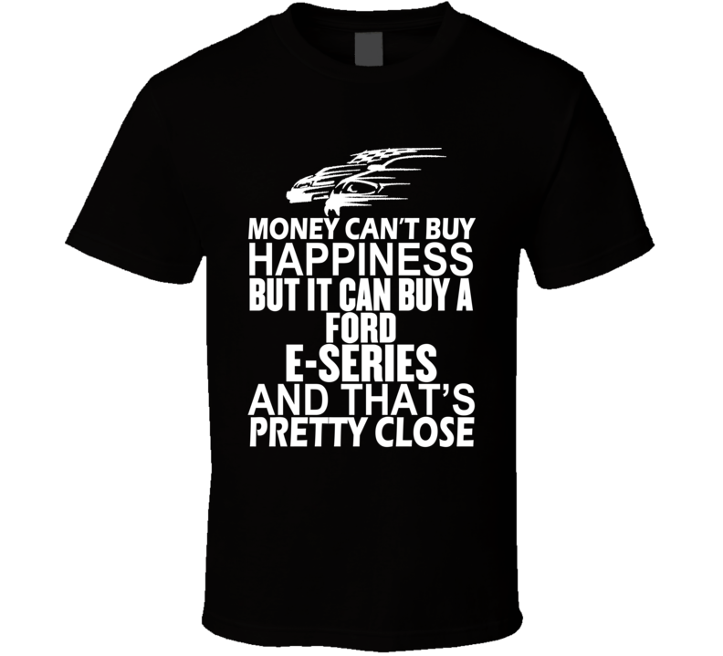Money Can't Buy Happiness It Can Buy A Ford E-Series Car T Shirt Money Can't Buy Happiness It Can Buy A Ford E-Series Car T Shirt