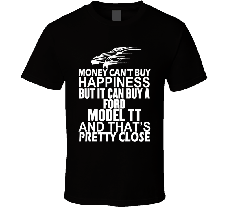 Money Can't Buy Happiness It Can Buy A Ford Model TT Car T Shirt