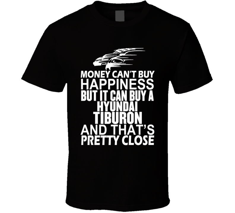 Money Can't Buy Happiness It Can Buy A Hyundai Tiburon Car T Shirt Money Can't Buy Happiness It Can Buy A Hyundai Tiburon Car T Shirt