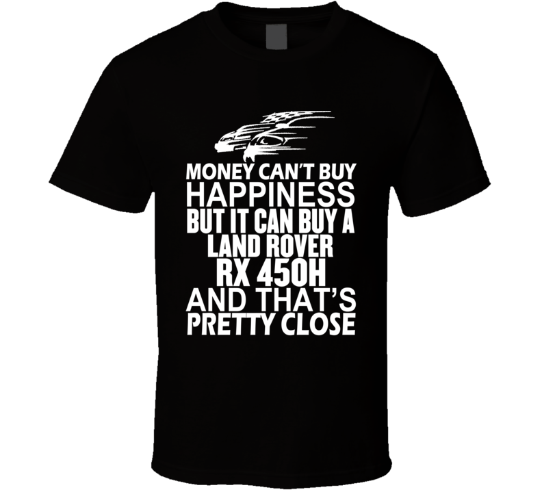 Money Can't Buy Happiness It Can Buy A Land Rover RX 450h Car T Shirt Money Can't Buy Happiness It Can Buy A Land Rover RX 450h Car T Shirt