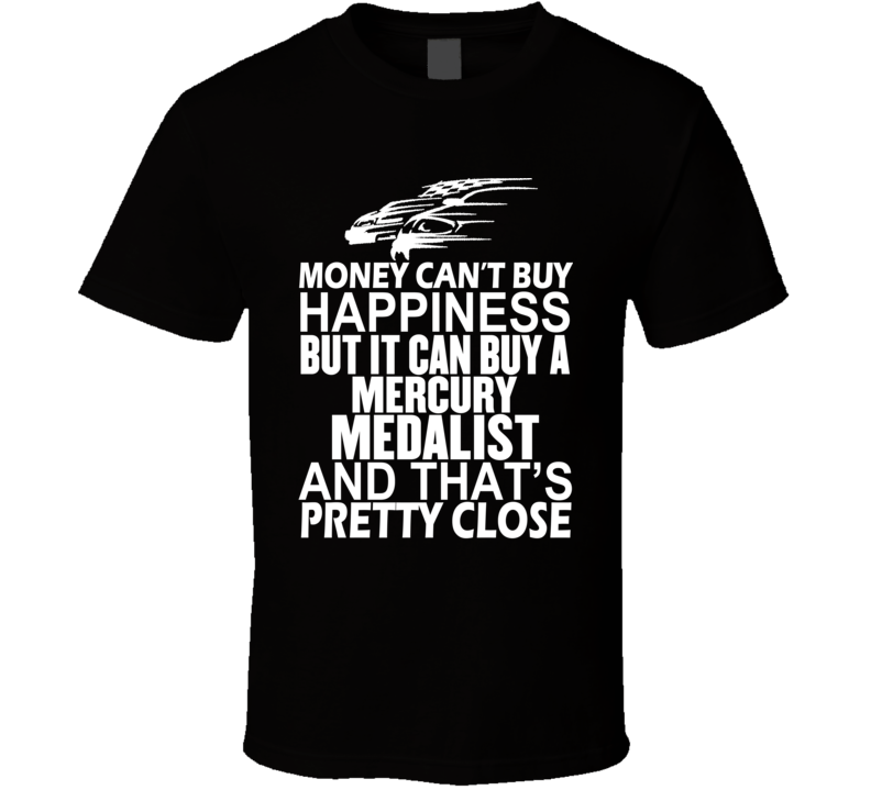 Money Can't Buy Happiness It Can Buy A Mercury Medalist Car T Shirt Money Can't Buy Happiness It Can Buy A Mercury Medalist Car T Shirt