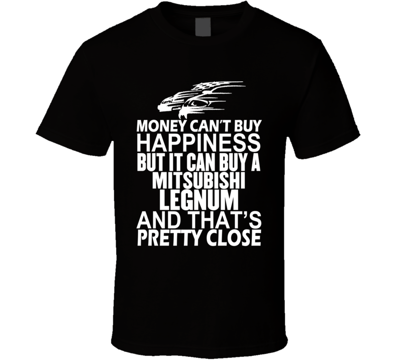Money Can't Buy Happiness It Can Buy A Mitsubishi Legnum Car T Shirt Money Can't Buy Happiness It Can Buy A Mitsubishi Legnum Car T Shirt