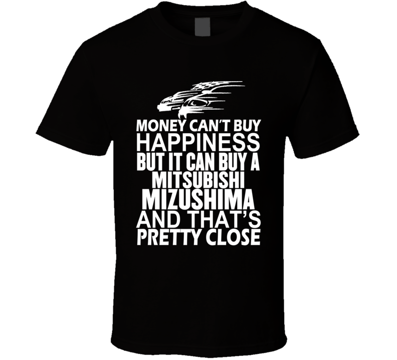 Money Can't Buy Happiness It Can Buy A Mitsubishi Mizushima Car T Shirt Money Can't Buy Happiness It Can Buy A Mitsubishi Mizushima Car T Shirt