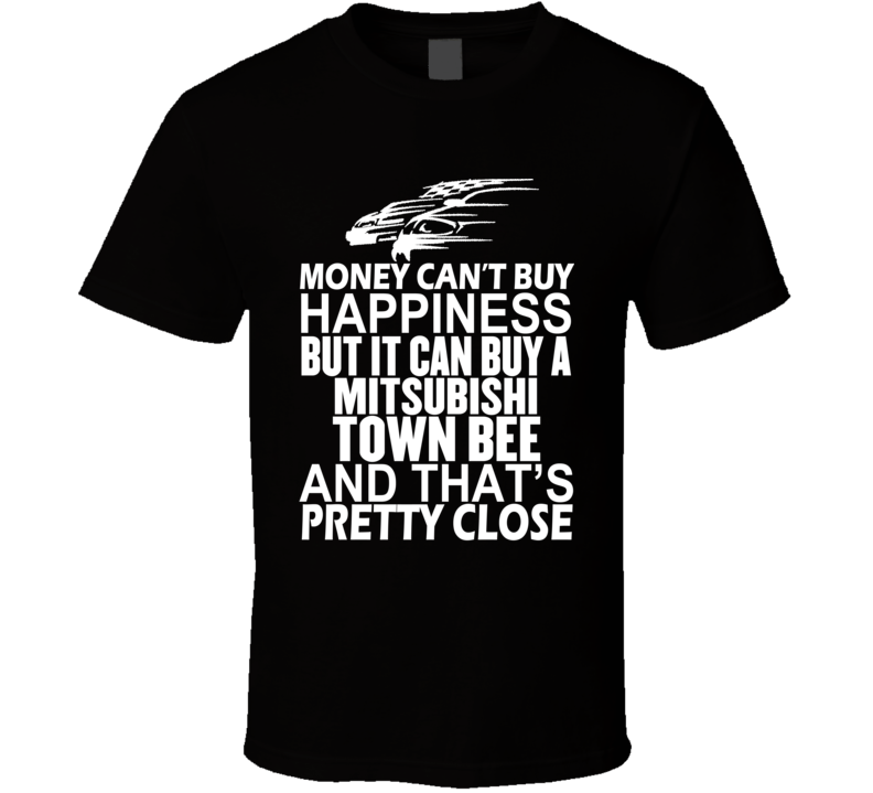 Money Can't Buy Happiness It Can Buy A Mitsubishi Town Bee Car T Shirt Money Can't Buy Happiness It Can Buy A Mitsubishi Town Bee Car T Shirt