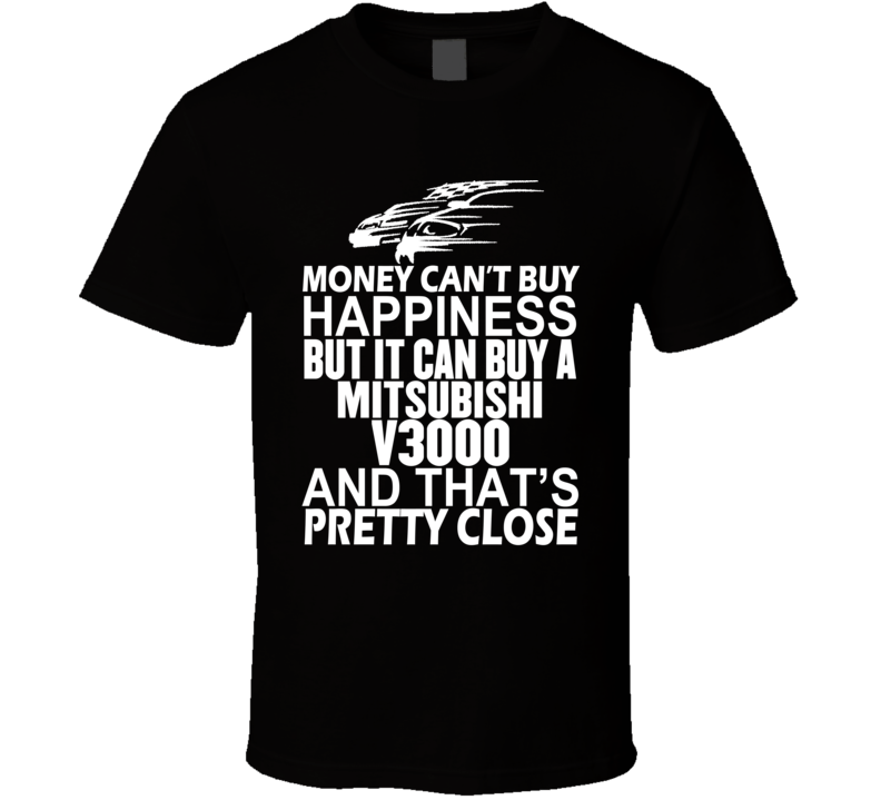 Money Can't Buy Happiness It Can Buy A Mitsubishi V3000 Car T Shirt Money Can't Buy Happiness It Can Buy A Mitsubishi V3000 Car T Shirt