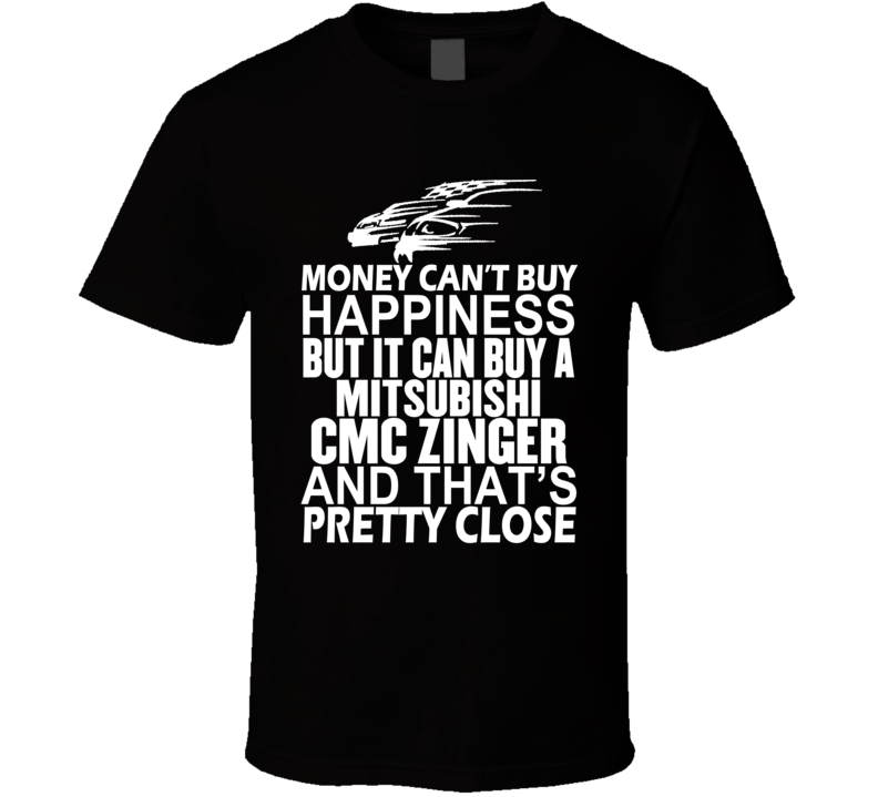 Money Can't Buy Happiness It Can Buy A Mitsubishi CMC Zinger Car T Shirt Money Can't Buy Happiness It Can Buy A Mitsubishi CMC Zinger Car T Shirt