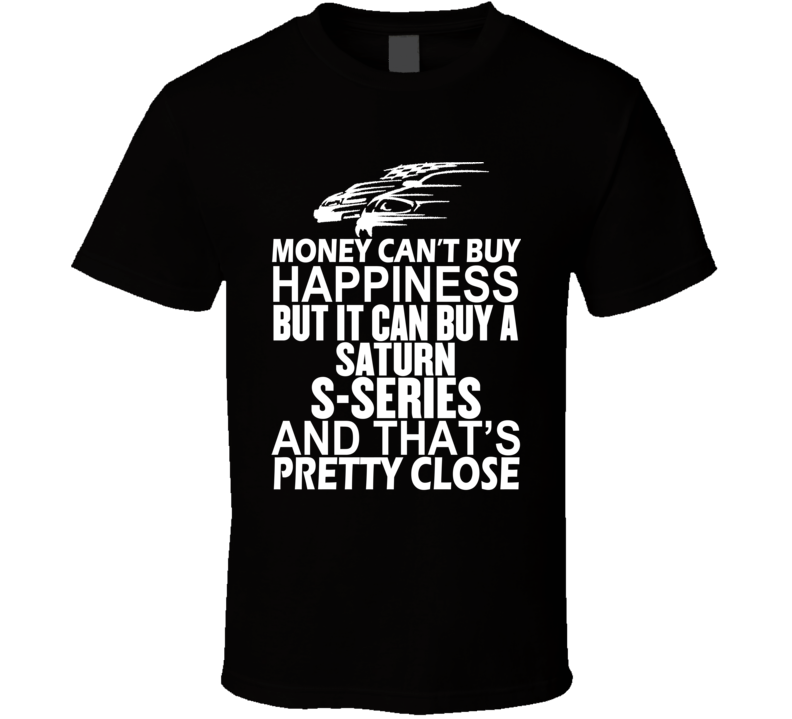 Money Can't Buy Happiness It Can Buy A Saturn S-Series Car T Shirt Money Can't Buy Happiness It Can Buy A Saturn S-Series Car T Shirt