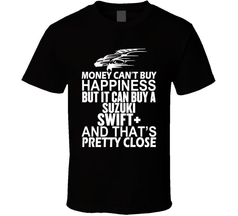 Money Can't Buy Happiness It Can Buy A Suzuki Swift+ Car T Shirt Money Can't Buy Happiness It Can Buy A Suzuki Swift+ Car T Shirt