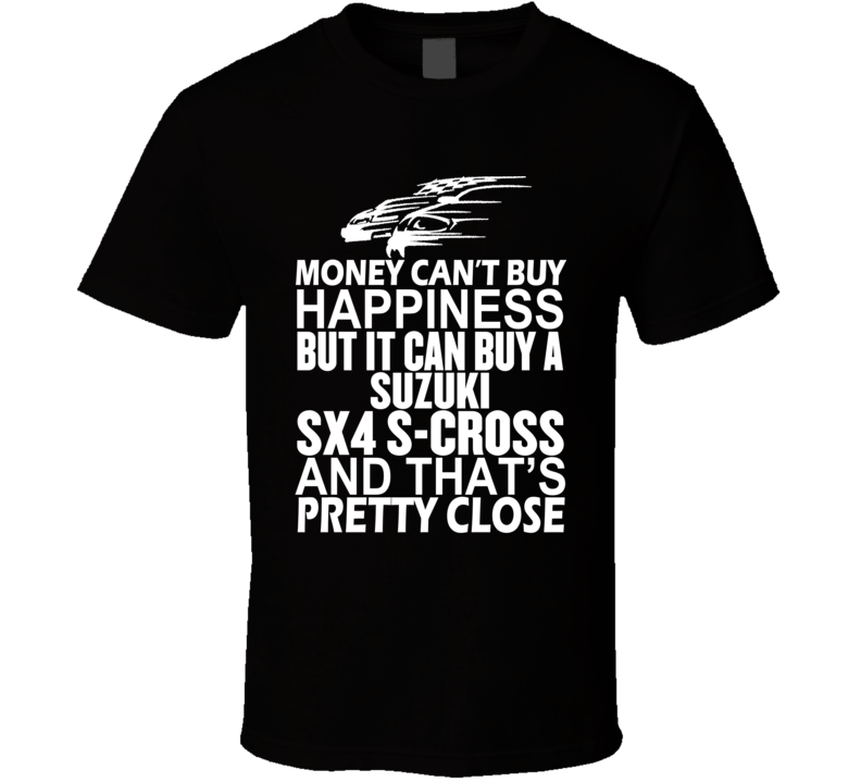 Money Can't Buy Happiness It Can Buy A Suzuki SX4 S-Cross Car T Shirt Money Can't Buy Happiness It Can Buy A Suzuki SX4 S-Cross Car T Shirt