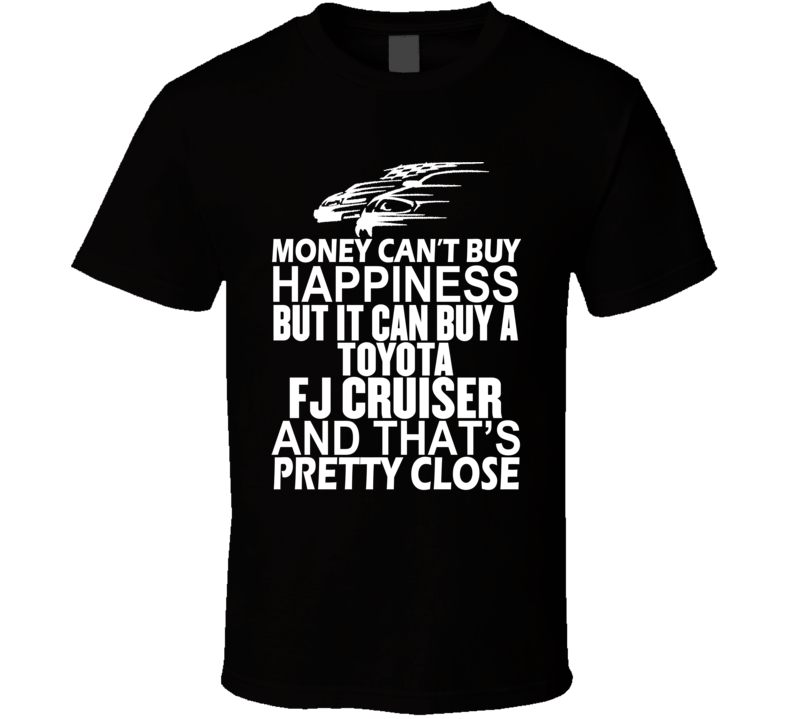 Money Can't Buy Happiness It Can Buy A Toyota FJ Cruiser Car T Shirt Money Can't Buy Happiness It Can Buy A Toyota FJ Cruiser Car T Shirt