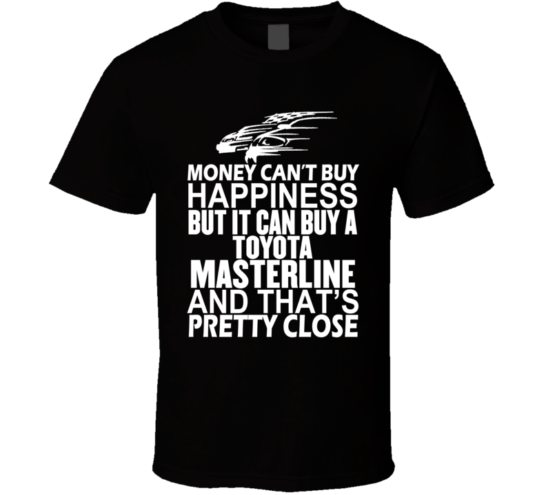 Money Can't Buy Happiness It Can Buy A Toyota Masterline Car T Shirt Money Can't Buy Happiness It Can Buy A Toyota Masterline Car T Shirt