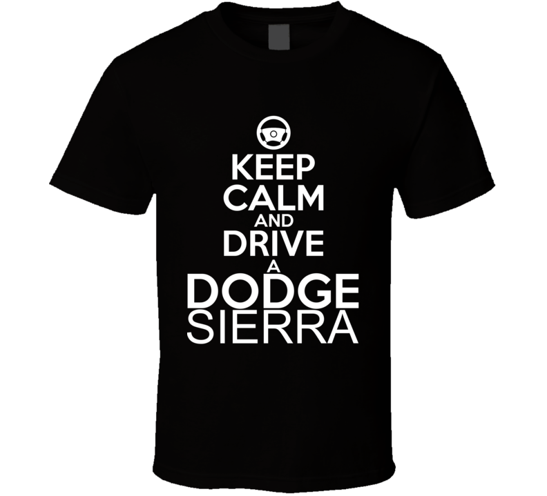 Keep Calm And Drive A Dodge Sierra Car Shirt Keep Calm And Drive A Dodge Sierra Car Shirt