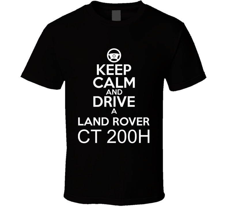 Keep Calm And Drive A Land Rover CT 200h Car Shirt Keep Calm And Drive A Land Rover CT 200h Car Shirt