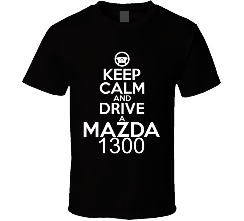 Keep Calm And Drive A Mazda 1300 Car Shirt Keep Calm And Drive A Mazda 1300 Car Shirt