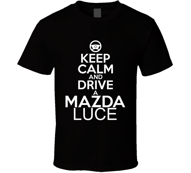 Keep Calm And Drive A Mazda Luce Car Shirt Keep Calm And Drive A Mazda Luce Car Shirt
