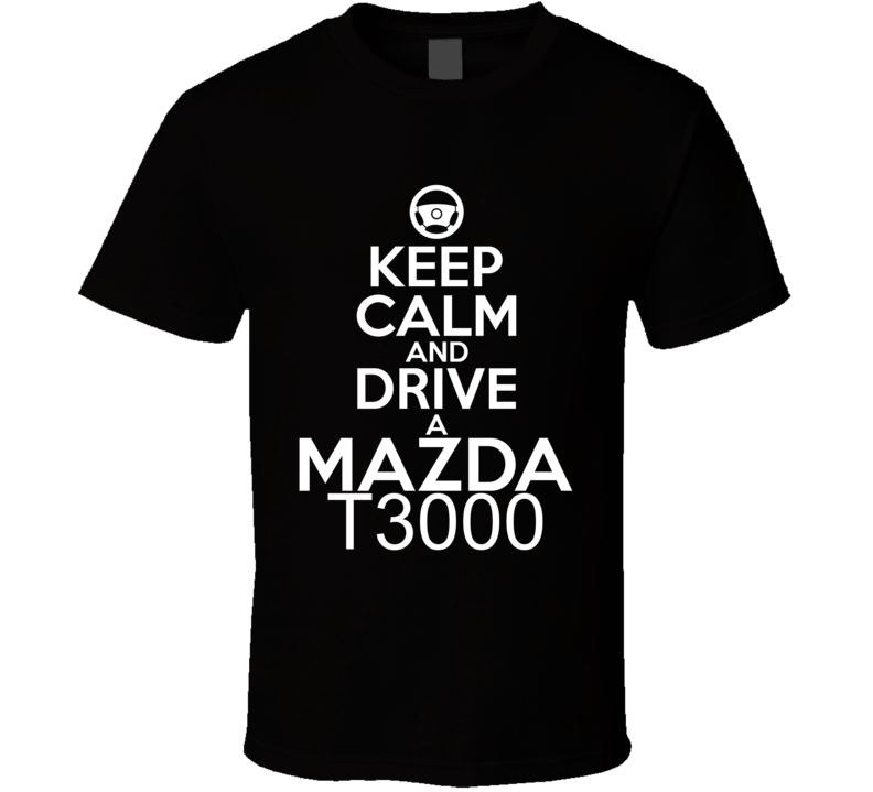 Keep Calm And Drive A Mazda T3000 Car Shirt Keep Calm And Drive A Mazda T3000 Car Shirt