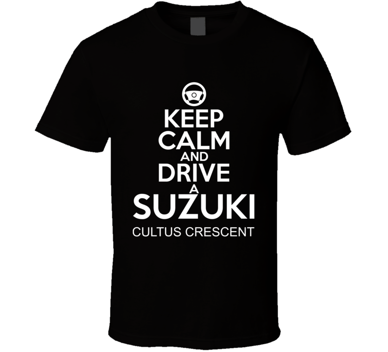 Keep Calm And Drive A Suzuki Cultus Crescent Car Shirt Keep Calm And Drive A Suzuki Cultus Crescent Car Shirt