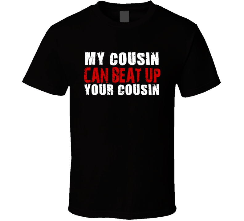 My Cousin Can Beat Up Your Cousin Funny T Shirt