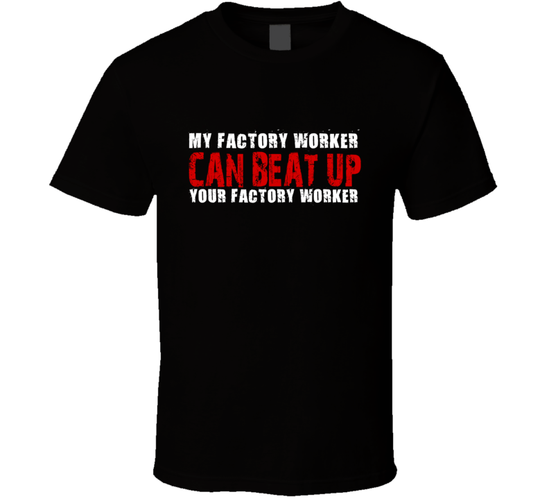 My Factory Worker Can Beat Up Your Factory Worker Funny T Shirt