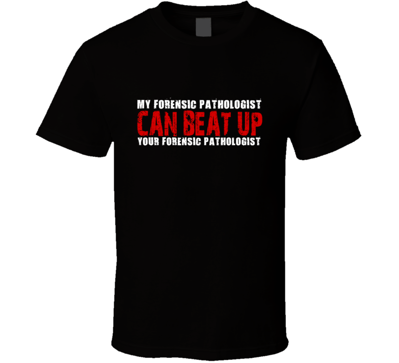 My Forensic Pathologist Can Beat Up Your Forensic Pathologist Funny T Shirt My Forensic Pathologist Can Beat Up Your Forensic Pathologist Funny T Shirt